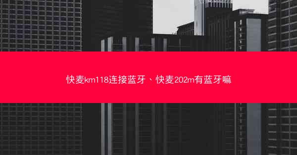 快麦km118连接蓝牙、快麦202m有蓝牙嘛